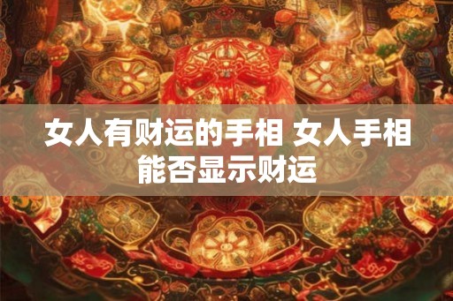 女人有财运的手相 女人手相能否显示财运 女人有财运的手相 女人手相能否显示财运