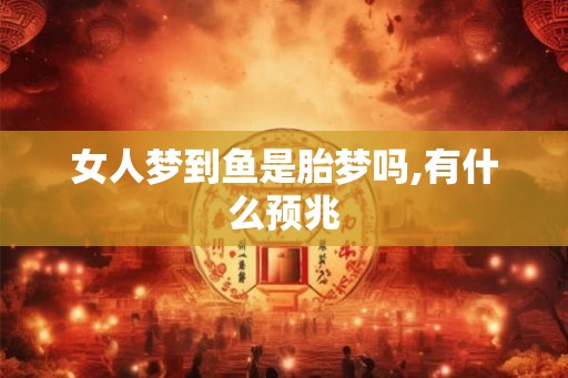 女人梦到鱼是胎梦吗,有什么预兆