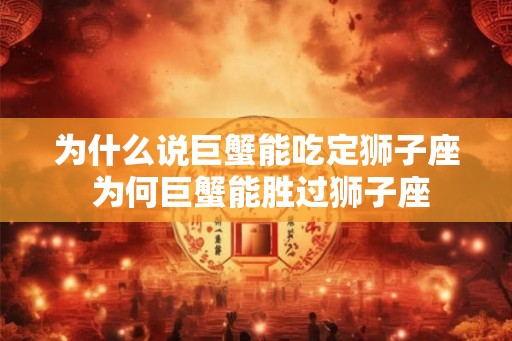 为什么说巨蟹能吃定狮子座 为何巨蟹能胜过狮子座
