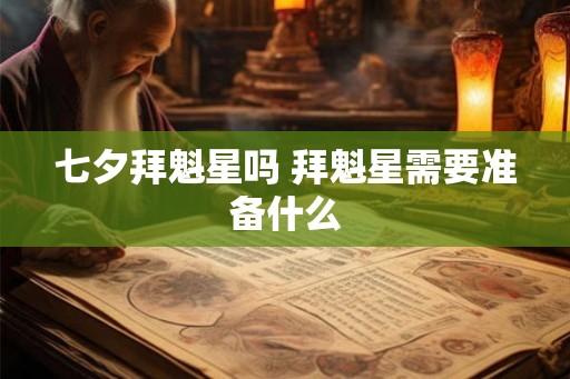 七夕拜魁星吗 拜魁星需要准备什么