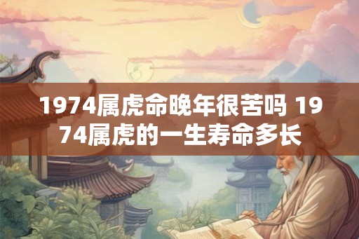 1974属虎命晚年很苦吗 1974属虎的一生寿命多长