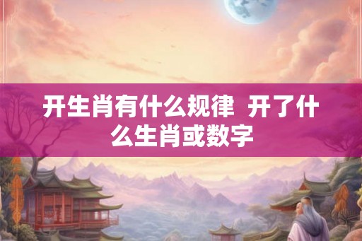 开生肖有什么规律  开了什么生肖或数字