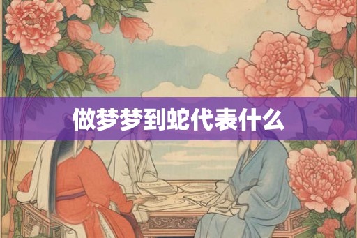 做梦梦到蛇代表什么