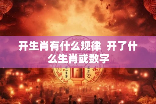开生肖有什么规律  开了什么生肖或数字