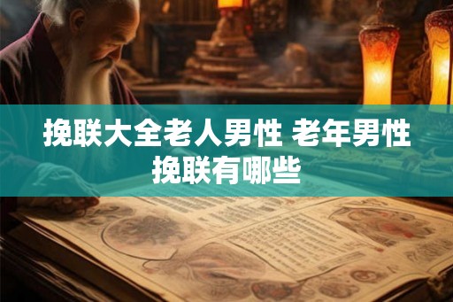 挽联大全老人男性 老年男性挽联有哪些