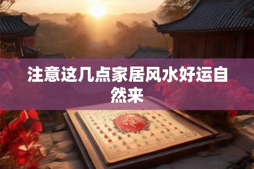 注意这几点家居风水好运自然来 注意这几点家居风水好运自然来
