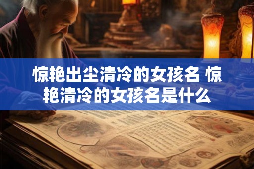 惊艳出尘清冷的女孩名 惊艳清冷的女孩名是什么