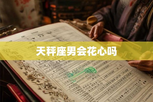 天秤座男会花心吗 天秤座男会花心吗