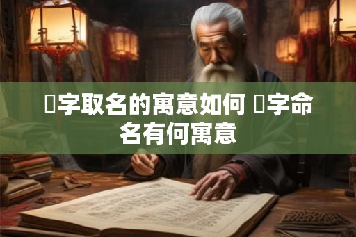 熎字取名的寓意如何 熎字命名有何寓意