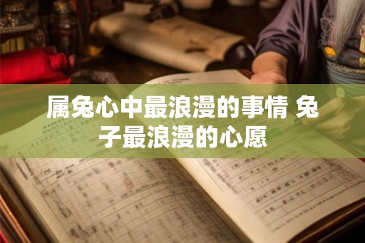 属兔心中最浪漫的事情 兔子最浪漫的心愿