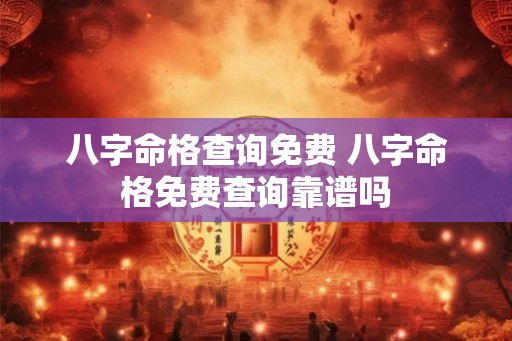 八字命格查询免费 八字命格免费查询靠谱吗