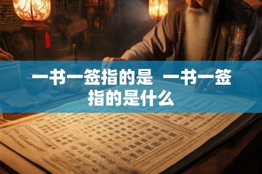 一书一签指的是 一书一签指的是什么 一书一签指的是 一书一签指的是什么