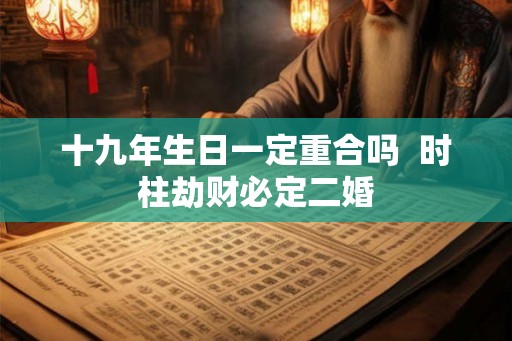 十九年生日一定重合吗  时柱劫财必定二婚