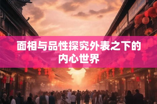 面相与品性探究外表之下的内心世界