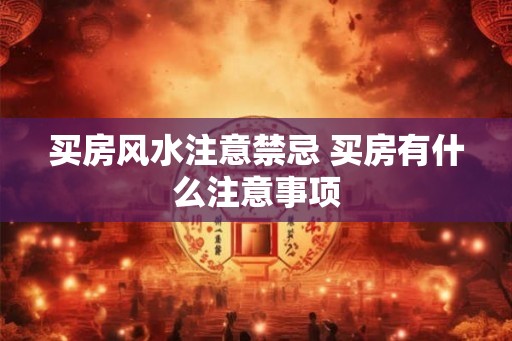 买房风水注意禁忌 买房有什么注意事项