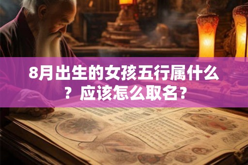 8月出生的女孩五行属什么？应该怎么取名？