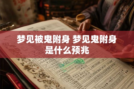 梦见被鬼附身 梦见鬼附身是什么预兆
