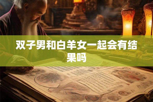 双子男和白羊女一起会有结果吗