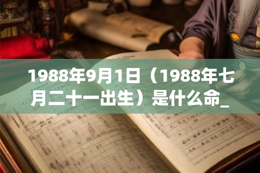 1988年9月1日(1988年七月二十一出生)是什么命_命运如何 1988年9月1日(1988年七月二十一出生)是什么命_命运如何