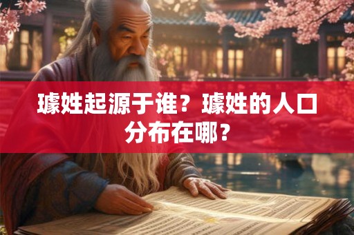 璩姓起源于谁?璩姓的人口分布在哪? 璩姓起源于谁?璩姓的人口分布在哪?