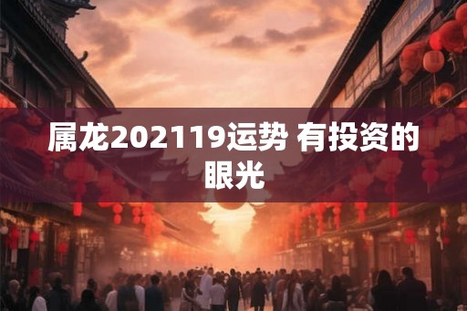 属龙202119运势 有投资的眼光