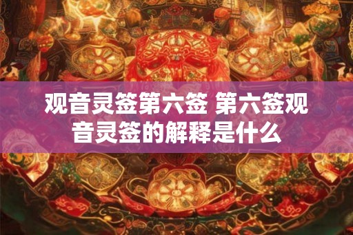 观音灵签第六签 第六签观音灵签的解释是什么 观音灵签第六签 第六签观音灵签的解释是什么