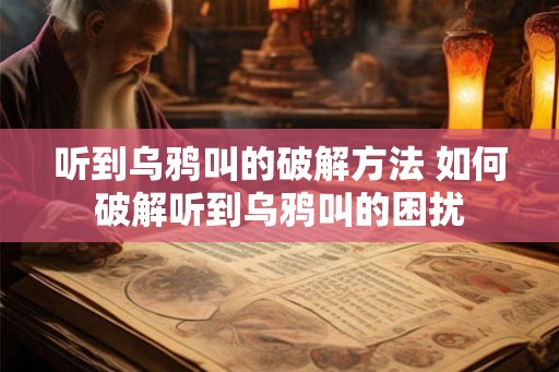 听到乌鸦叫的破解方法 如何破解听到乌鸦叫的困扰