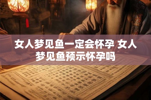 女人梦见鱼一定会怀孕 女人梦见鱼预示怀孕吗