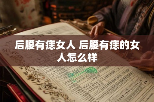 后腰有痣女人 后腰有痣的女人怎么样