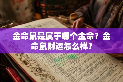金命鼠是属于哪个金命?金命鼠财运怎么样? 金命鼠是属于哪个金命?金命鼠财运怎么样?