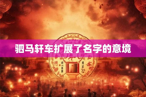 驷马轩车扩展了名字的意境