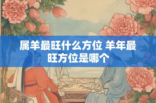 属羊最旺什么方位 羊年最旺方位是哪个
