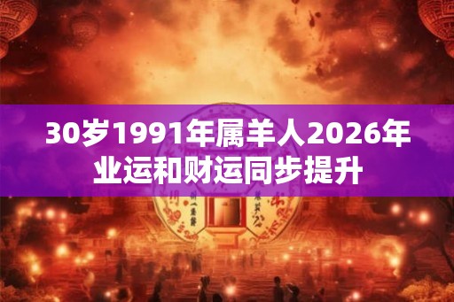 30岁1991年属羊人2026年业运和财运同步提升