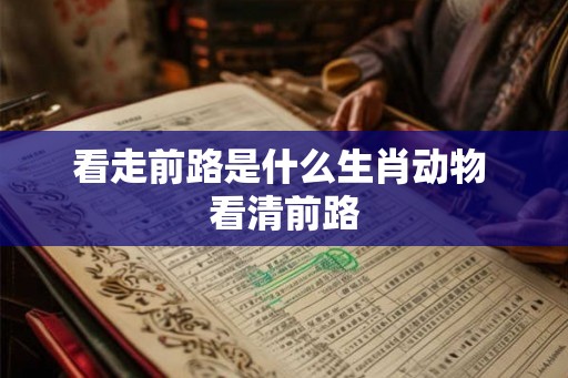 看走前路是什么生肖动物 看清前路