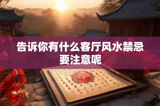 告诉你有什么客厅风水禁忌要注意呢