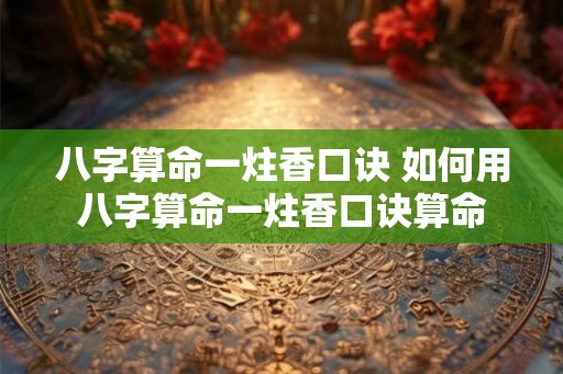 八字算命一炷香口诀 如何用八字算命一炷香口诀算命