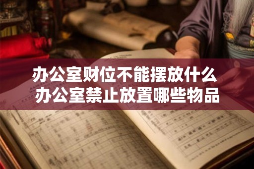 办公室财位不能摆放什么 办公室禁止放置哪些物品