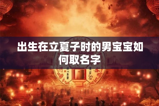 出生在立夏子时的男宝宝如何取名字