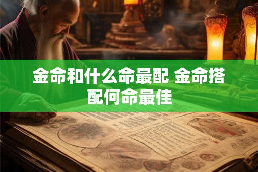 金命和什么命最配 金命搭配何命最佳 金命和什么命最配 金命搭配何命最佳