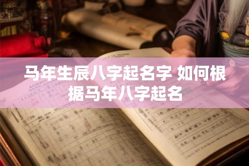 马年生辰八字起名字 如何根据马年八字起名