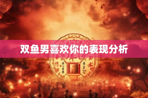 双鱼男喜欢你的表现分析