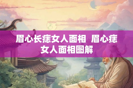眉心长痣女人面相  眉心痣女人面相图解