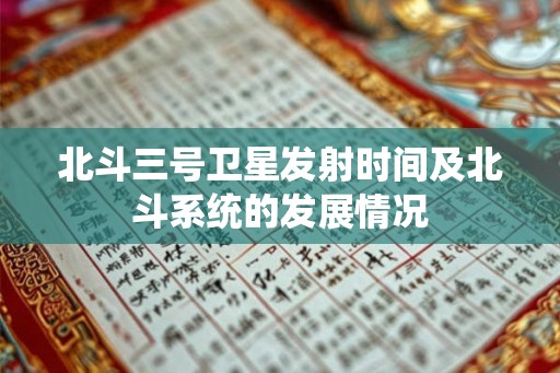 北斗三号卫星发射时间及北斗系统的发展情况