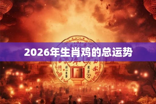 2026年生肖鸡的总运势