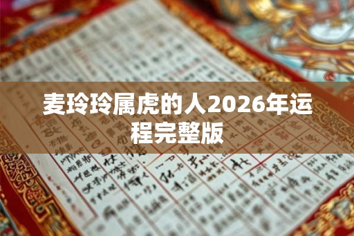 麦玲玲属虎的人2026年运程完整版