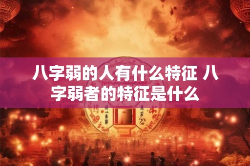 八字弱的人有什么特征 八字弱者的特征是什么