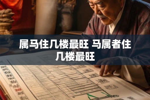 属马住几楼最旺 马属者住几楼最旺