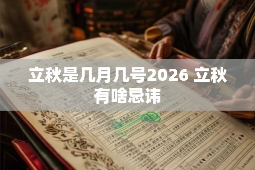 立秋是几月几号2026 立秋有啥忌讳