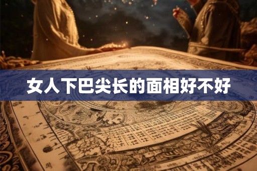 女人下巴尖长的面相好不好
