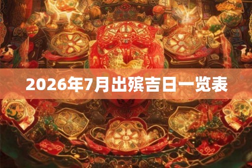 2026年7月出殡吉日一览表